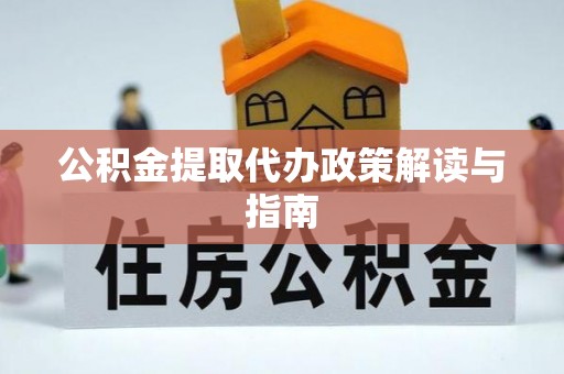 泉州公积金提取代办政策解读与指南