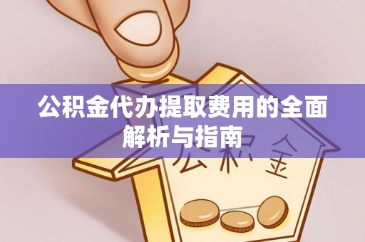 泉州公积金代办提取费用的全面解析与指南