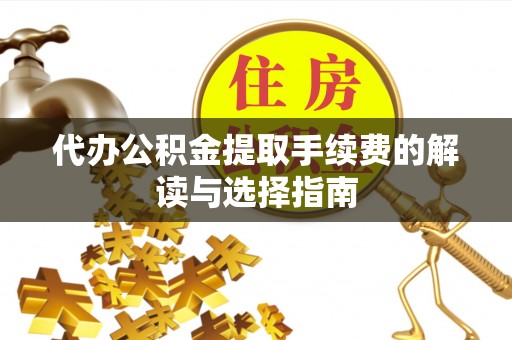 泉州代办公积金提取手续费的解读与选择指南