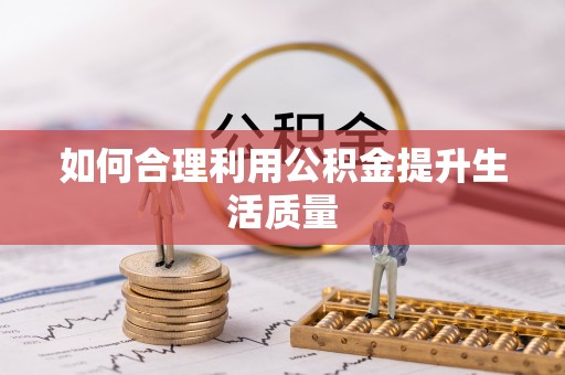 泉州如何合理利用公积金提升生活质量