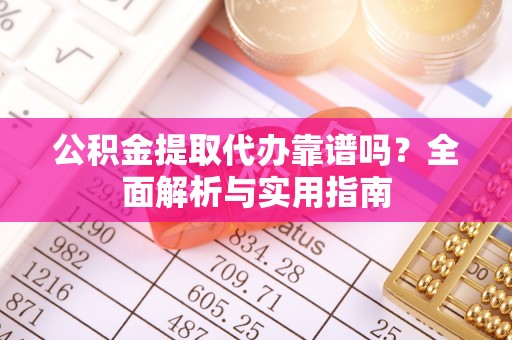 泉州公积金提取代办靠谱吗？全面解析与实用指南
