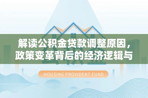 泉州解读公积金贷款调整原因，政策变革背后的经济逻辑与民生影响