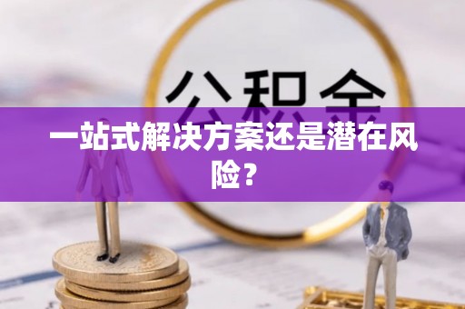 泉州一站式解决方案还是潜在风险？