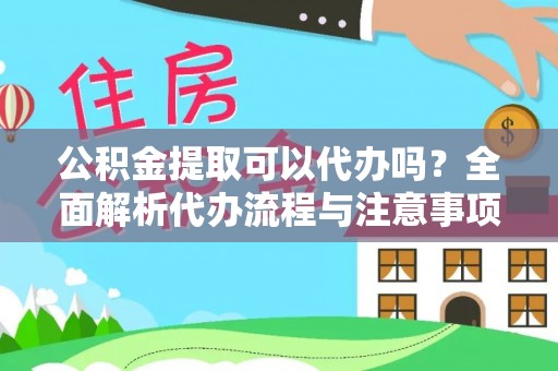 泉州公积金提取可以代办吗？全面解析代办流程与注意事项